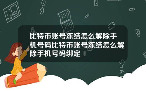 比特币账号冻结怎么解除手机号码比特币账号冻结怎么解除手机号码绑定