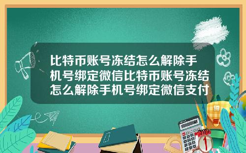 比特币账号冻结怎么解除手机号绑定微信比特币账号冻结怎么解除手机号绑定微信支付