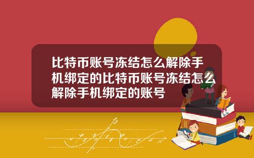 比特币账号冻结怎么解除手机绑定的比特币账号冻结怎么解除手机绑定的账号