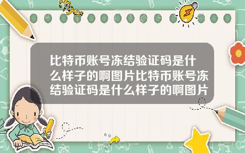 比特币账号冻结验证码是什么样子的啊图片比特币账号冻结验证码是什么样子的啊图片大全