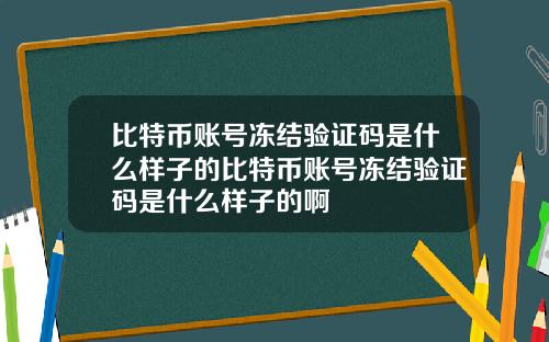 比特币账号冻结验证码是什么样子的比特币账号冻结验证码是什么样子的啊
