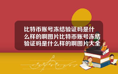 比特币账号冻结验证码是什么样的啊图片比特币账号冻结验证码是什么样的啊图片大全