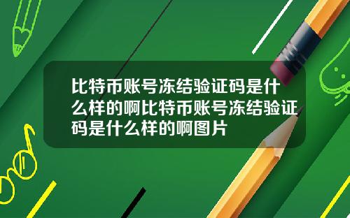 比特币账号冻结验证码是什么样的啊比特币账号冻结验证码是什么样的啊图片