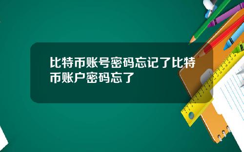 比特币账号密码忘记了比特币账户密码忘了