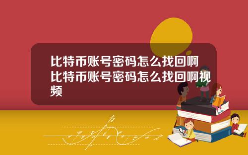 比特币账号密码怎么找回啊比特币账号密码怎么找回啊视频