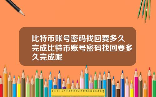 比特币账号密码找回要多久完成比特币账号密码找回要多久完成呢