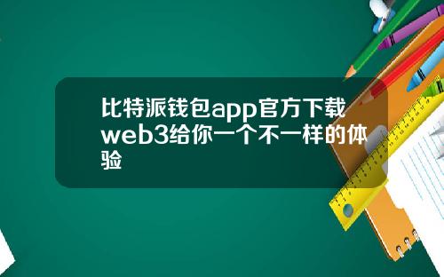 比特派钱包app官方下载web3给你一个不一样的体验