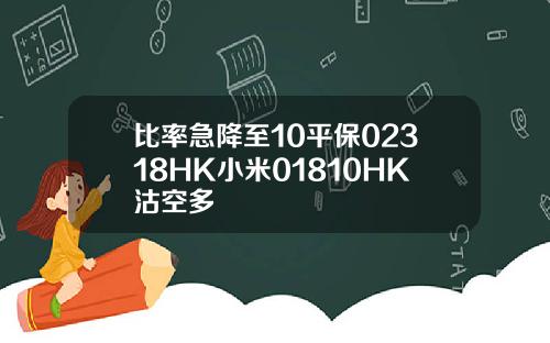 比率急降至10平保02318HK小米01810HK沽空多