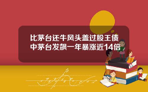 比茅台还牛风头盖过股王债中茅台发飙一年暴涨近14倍