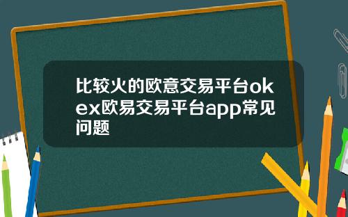 比较火的欧意交易平台okex欧易交易平台app常见问题