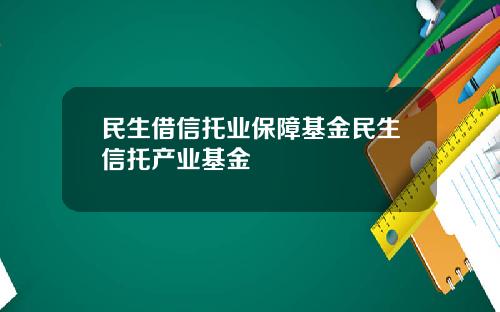 民生借信托业保障基金民生信托产业基金