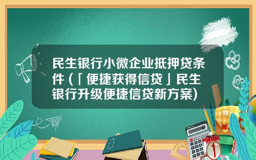 民生银行小微企业抵押贷条件 (「便捷获得信贷」民生银行升级便捷信贷新方案)