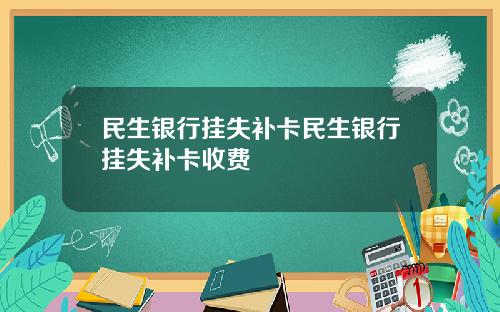 民生银行挂失补卡民生银行挂失补卡收费