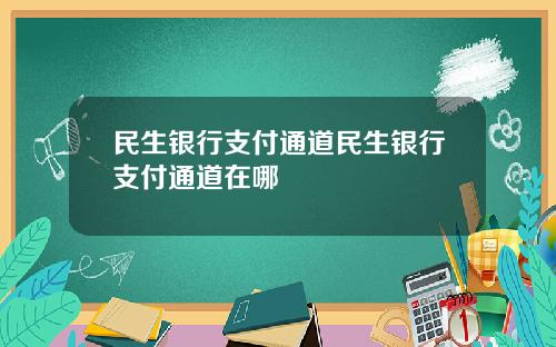 民生银行支付通道民生银行支付通道在哪
