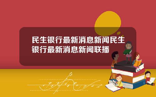 民生银行最新消息新闻民生银行最新消息新闻联播