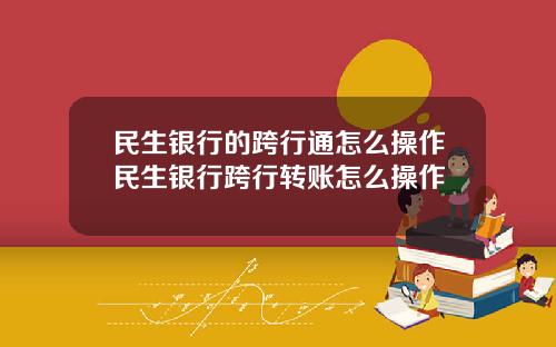 民生银行的跨行通怎么操作民生银行跨行转账怎么操作