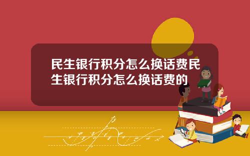 民生银行积分怎么换话费民生银行积分怎么换话费的