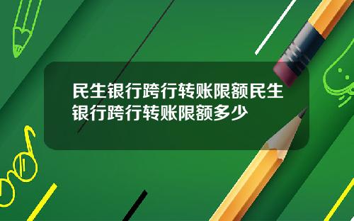 民生银行跨行转账限额民生银行跨行转账限额多少