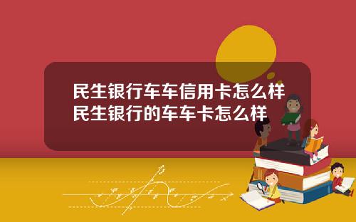 民生银行车车信用卡怎么样民生银行的车车卡怎么样