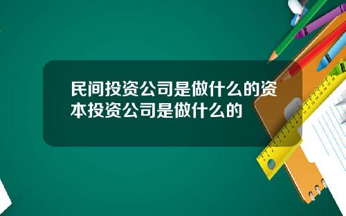 民间投资公司是做什么的资本投资公司是做什么的