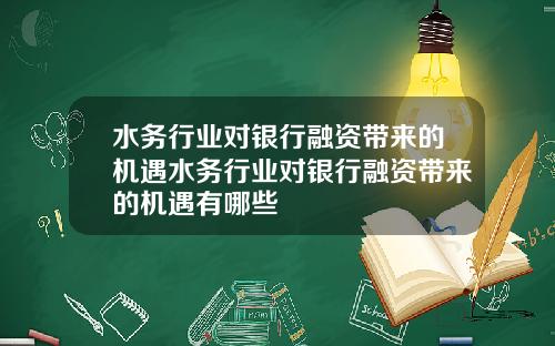 水务行业对银行融资带来的机遇水务行业对银行融资带来的机遇有哪些