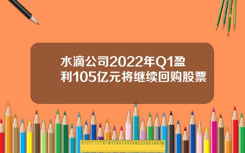 水滴公司2022年Q1盈利105亿元将继续回购股票