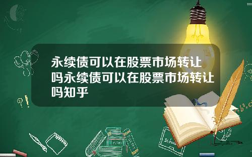 永续债可以在股票市场转让吗永续债可以在股票市场转让吗知乎