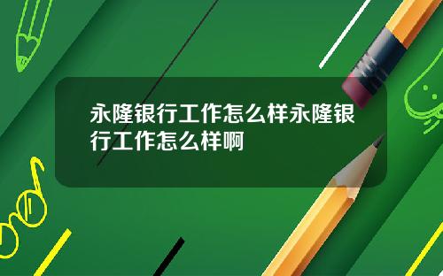 永隆银行工作怎么样永隆银行工作怎么样啊