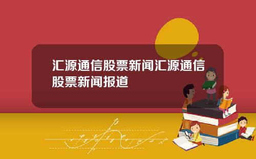 汇源通信股票新闻汇源通信股票新闻报道