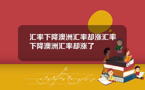 汇率下降澳洲汇率却涨汇率下降澳洲汇率却涨了