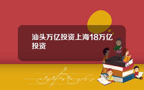 汕头万亿投资上海18万亿投资