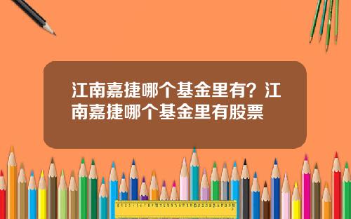 江南嘉捷哪个基金里有？江南嘉捷哪个基金里有股票