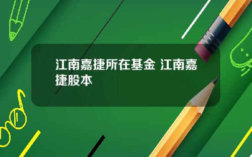 江南嘉捷所在基金 江南嘉捷股本