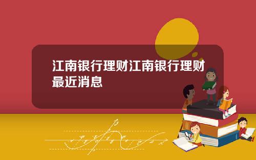 江南银行理财江南银行理财最近消息