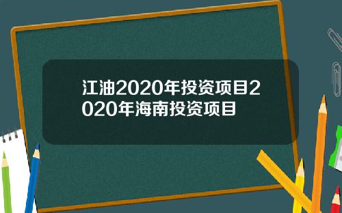 江油2020年投资项目2020年海南投资项目