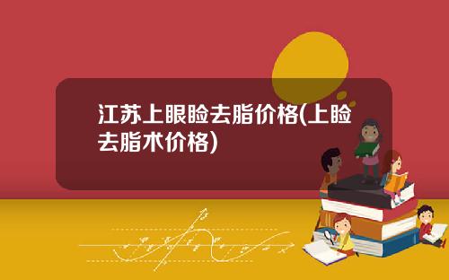 江苏上眼睑去脂价格(上睑去脂术价格)