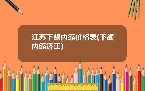 江苏下颌内缩价格表(下颌内缩矫正)