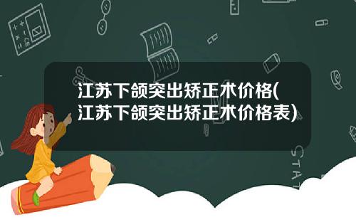 江苏下颌突出矫正术价格(江苏下颌突出矫正术价格表)