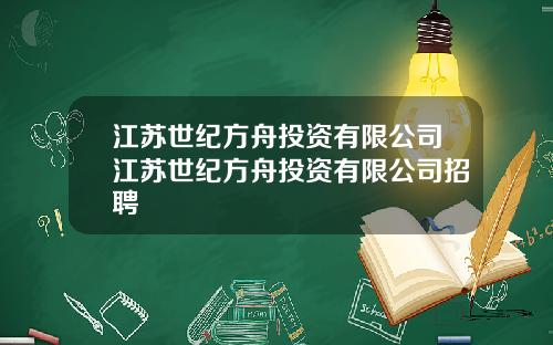 江苏世纪方舟投资有限公司江苏世纪方舟投资有限公司招聘