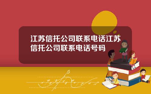 江苏信托公司联系电话江苏信托公司联系电话号码
