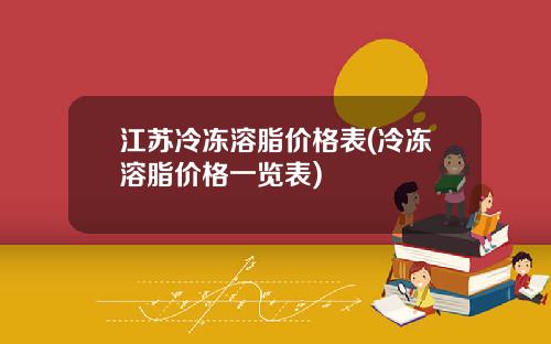 江苏冷冻溶脂价格表(冷冻溶脂价格一览表)