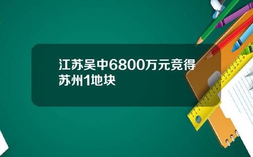 江苏吴中6800万元竞得苏州1地块