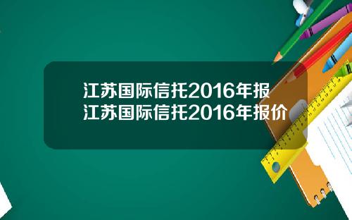 江苏国际信托2016年报江苏国际信托2016年报价