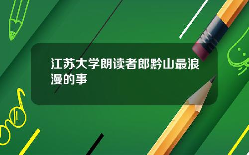 江苏大学朗读者郎黔山最浪漫的事