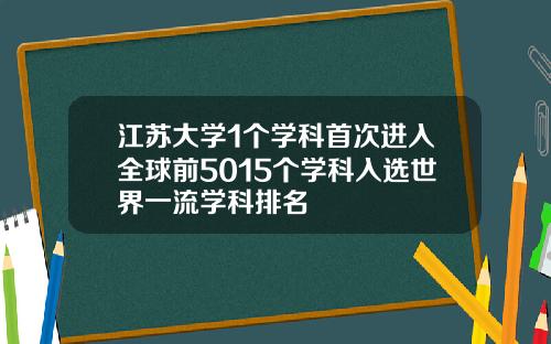 江苏大学1个学科首次进入全球前5015个学科入选世界一流学科排名