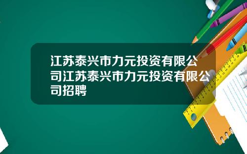 江苏泰兴市力元投资有限公司江苏泰兴市力元投资有限公司招聘