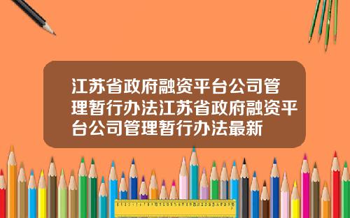 江苏省政府融资平台公司管理暂行办法江苏省政府融资平台公司管理暂行办法最新