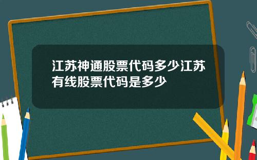 江苏神通股票代码多少江苏有线股票代码是多少