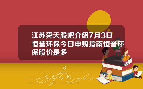 江苏舜天股吧介绍7月3日恒誉环保今日申购指南恒誉环保股价是多