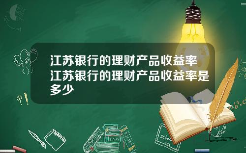 江苏银行的理财产品收益率江苏银行的理财产品收益率是多少